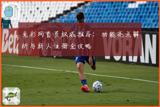 竞彩网首页权威推荐:功能亮点解析与新人注册全攻略