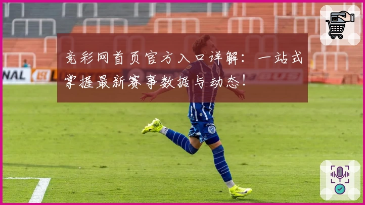 竞彩网首页官方入口详解：一站式掌握最新赛事数据与动态！