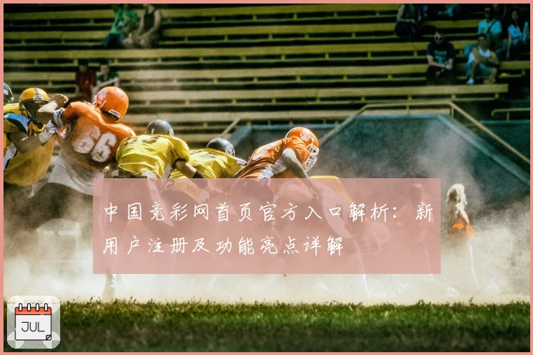中国竞彩网首页官方入口解析:新用户注册及功能亮点详解