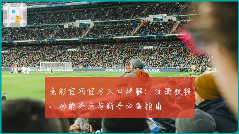竞彩官网官方入口详解：注册教程、功能亮点与新手必备指南