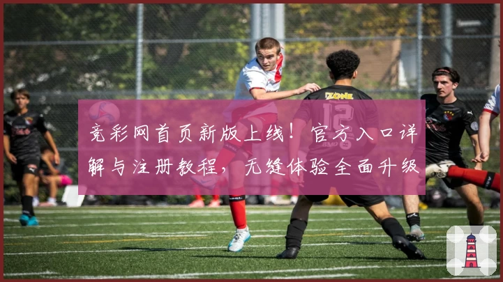 竞彩网首页新版上线！官方入口详解与注册教程，无缝体验全面升级