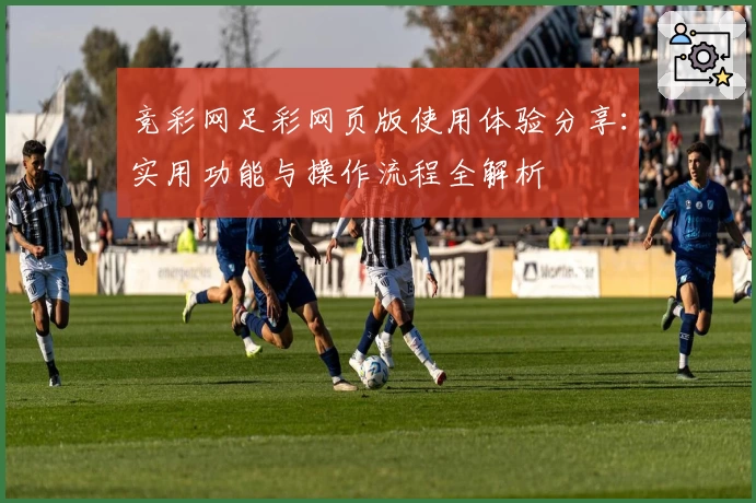 竞彩网足彩网页版使用体验分享：实用功能与操作流程全解析