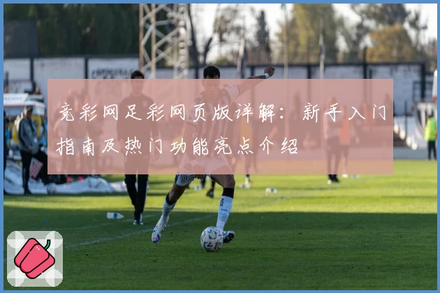 竞彩网足彩网页版详解：新手入门指南及热门功能亮点介绍