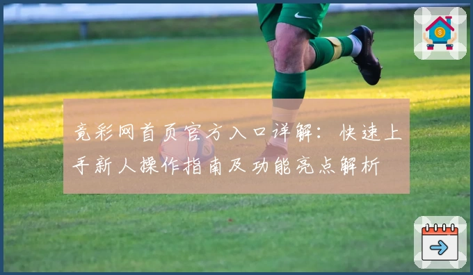 竟彩网首页官方入口详解：快速上手新人操作指南及功能亮点解析