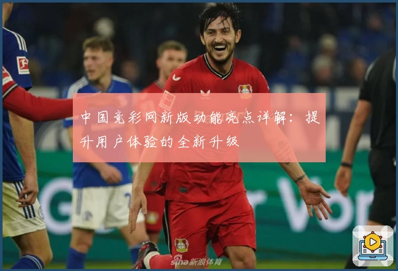 中国竞彩网新版功能亮点详解:提升用户体验的全新升级