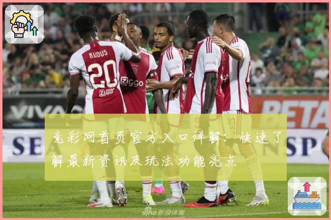 竞彩网首页官方入口详解：快速了解最新资讯及玩法功能亮点