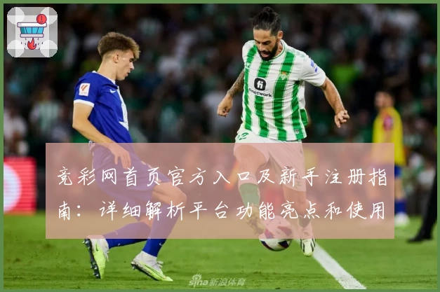 竞彩网首页官方入口及新手注册指南：详细解析平台功能亮点和使用体验