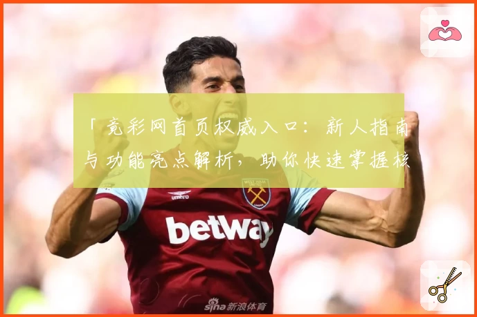 「竟彩网首页权威入口:新人指南与功能亮点解析,助你快速掌握核心玩法」