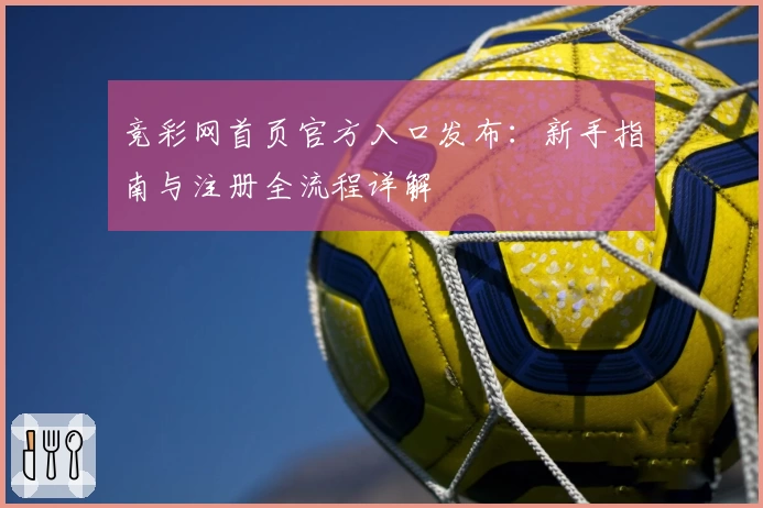 竞彩网首页官方入口发布：新手指南与注册全流程详解