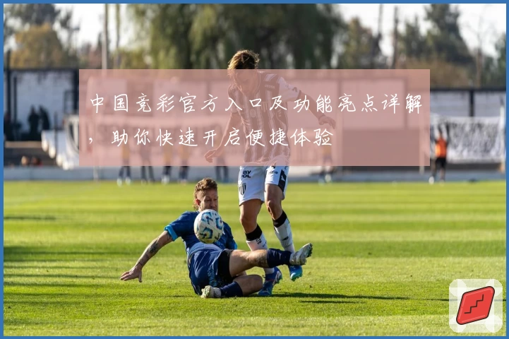 中国竞彩官方入口及功能亮点详解，助你快速开启便捷体验