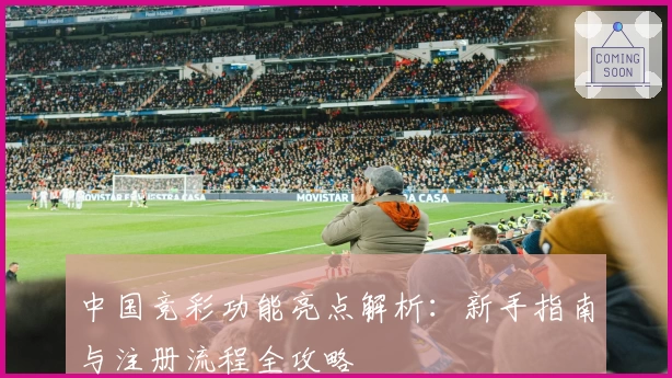 中国竞彩功能亮点解析：新手指南与注册流程全攻略