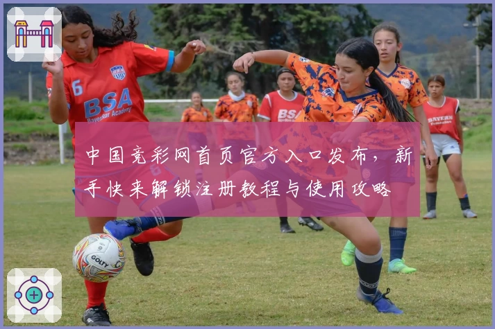 中国竞彩网首页官方入口发布,新手快来解锁注册教程与使用攻略
