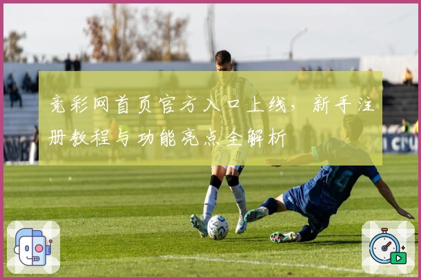 竞彩网首页官方入口上线，新手注册教程与功能亮点全解析