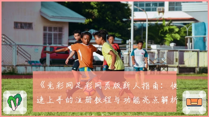 《竞彩网足彩网页版新人指南：快速上手的注册教程与功能亮点解析》