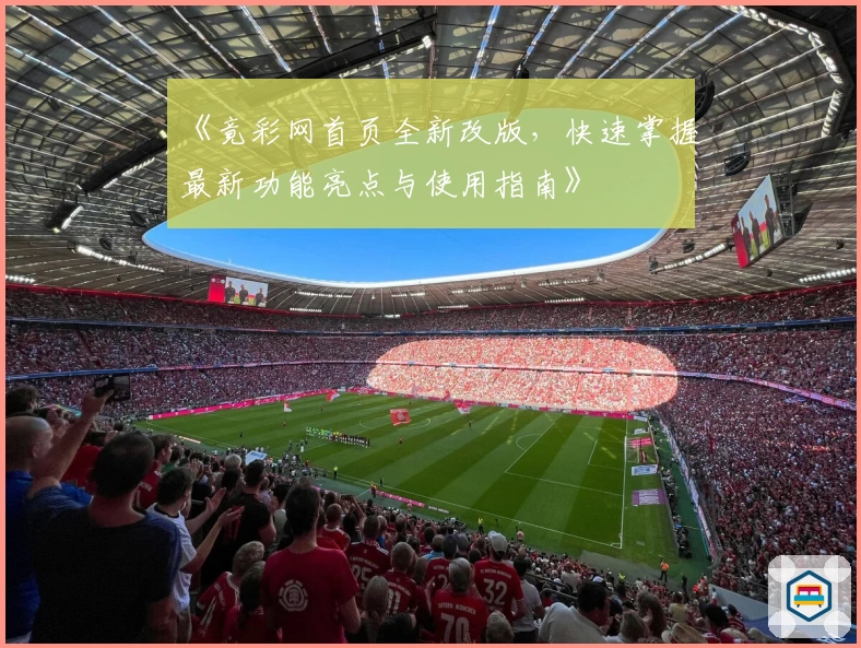 《竟彩网首页全新改版，快速掌握最新功能亮点与使用指南》