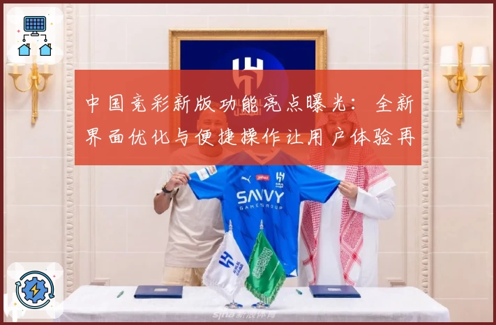 中国竞彩新版功能亮点曝光：全新界面优化与便捷操作让用户体验再升级