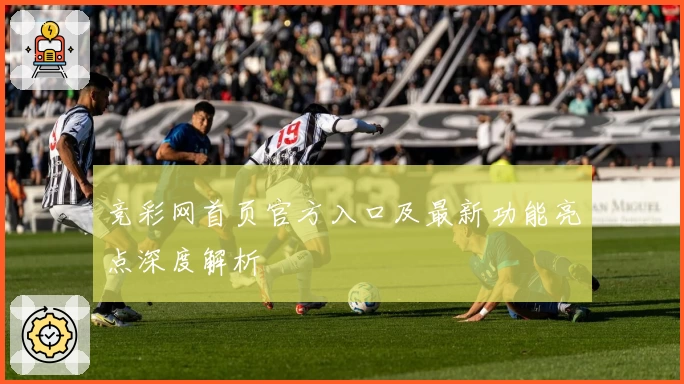 竞彩网首页官方入口及最新功能亮点深度解析