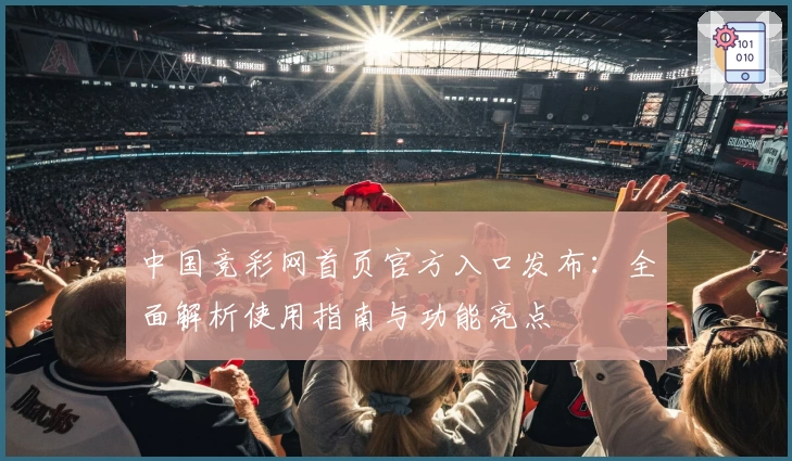 中国竞彩网首页官方入口发布：全面解析使用指南与功能亮点