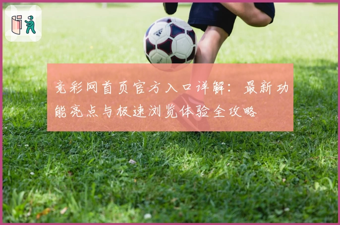 竞彩网首页官方入口详解：最新功能亮点与极速浏览体验全攻略