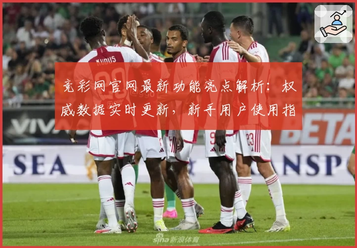 竞彩网官网最新功能亮点解析:权威数据实时更新,新手用户使用指南