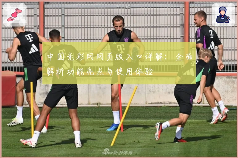 中国竞彩网网页版入口详解：全面解析功能亮点与使用体验