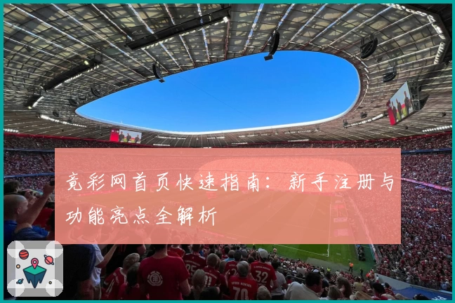 竟彩网首页快速指南:新手注册与功能亮点全解析
