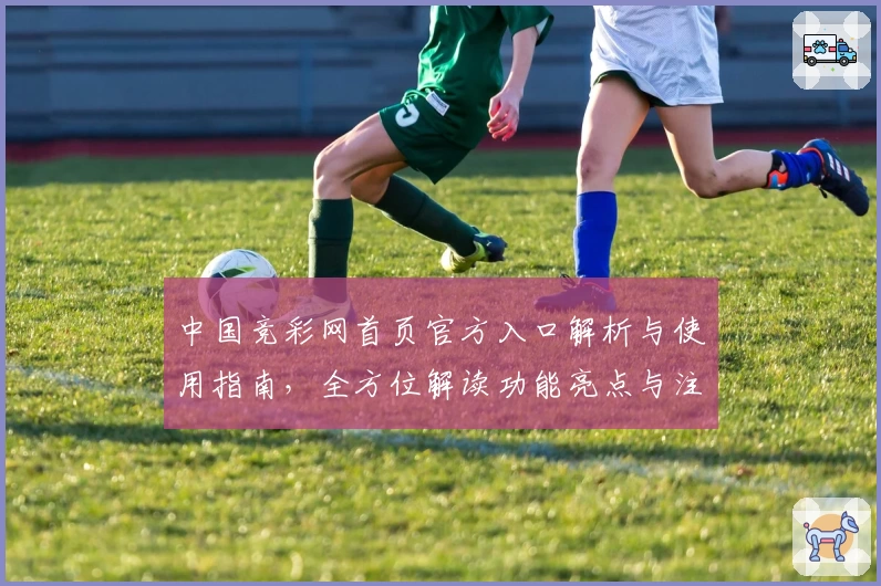 中国竞彩网首页官方入口解析与使用指南，全方位解读功能亮点与注册流程
