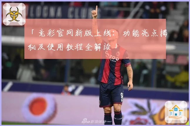 「竞彩官网新版上线:功能亮点揭秘及使用教程全解读」