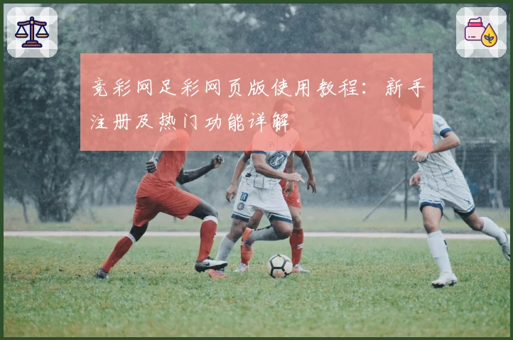 竞彩网足彩网页版使用教程：新手注册及热门功能详解