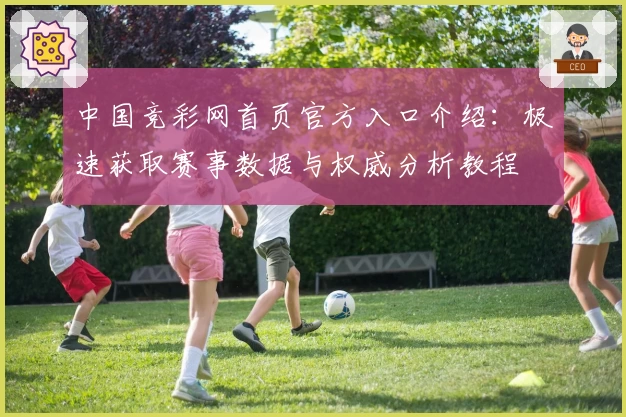 中国竞彩网首页官方入口介绍：极速获取赛事数据与权威分析教程