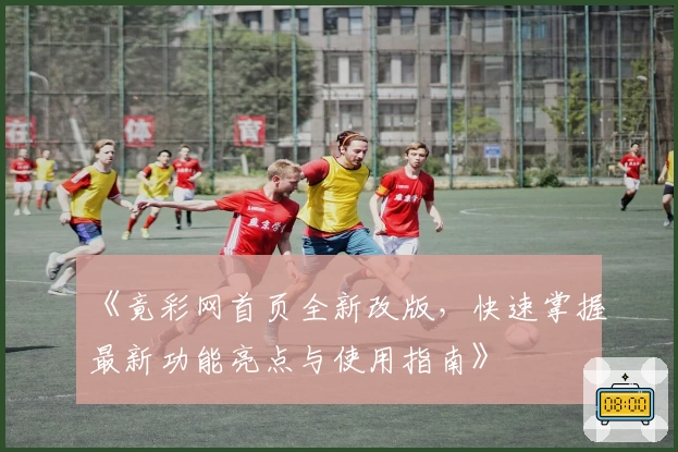 《竟彩网首页全新改版，快速掌握最新功能亮点与使用指南》