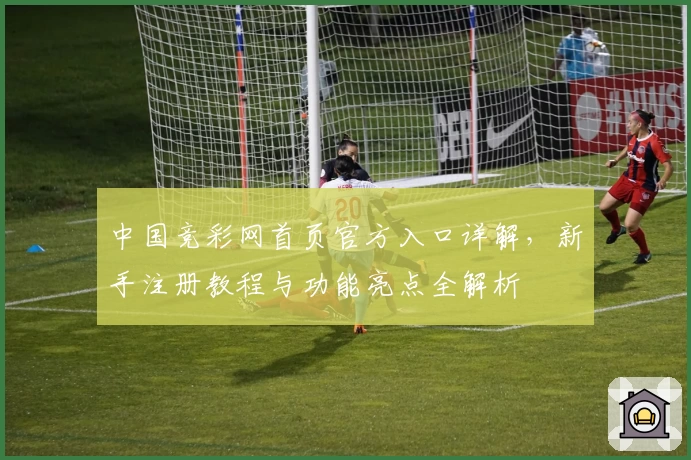 中国竞彩网首页官方入口详解，新手注册教程与功能亮点全解析