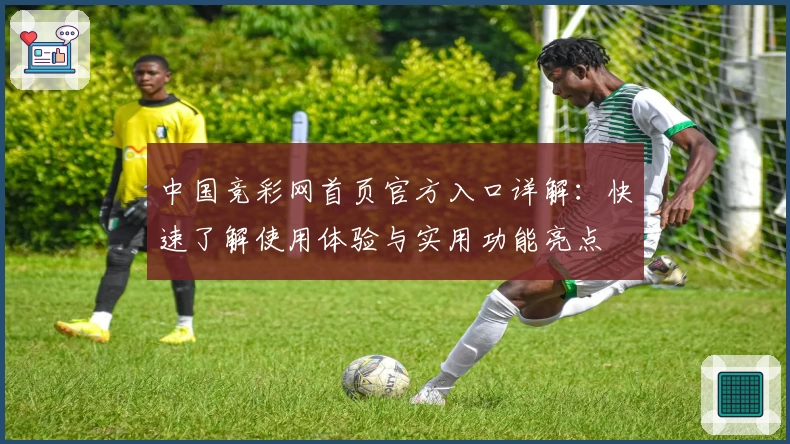 中国竞彩网首页官方入口详解：快速了解使用体验与实用功能亮点