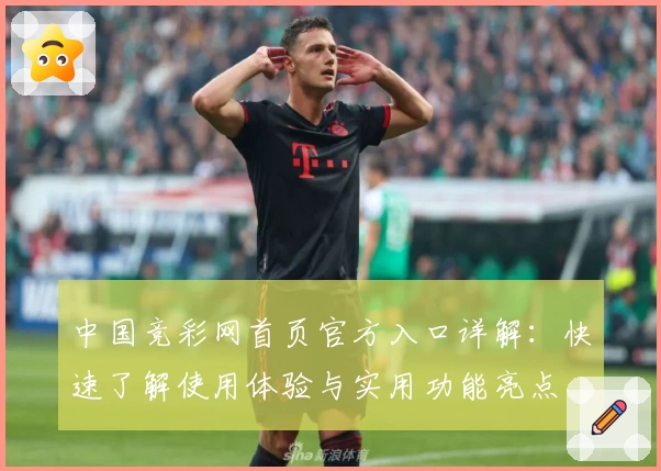 中国竞彩网首页官方入口详解：快速了解使用体验与实用功能亮点