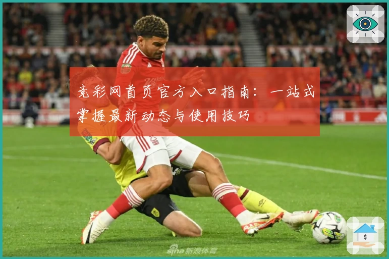 竞彩网首页官方入口指南：一站式掌握最新动态与使用技巧