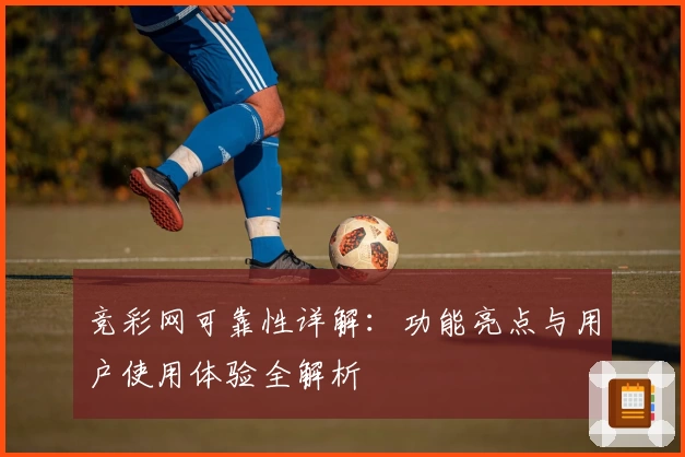 竞彩网可靠性详解：功能亮点与用户使用体验全解析