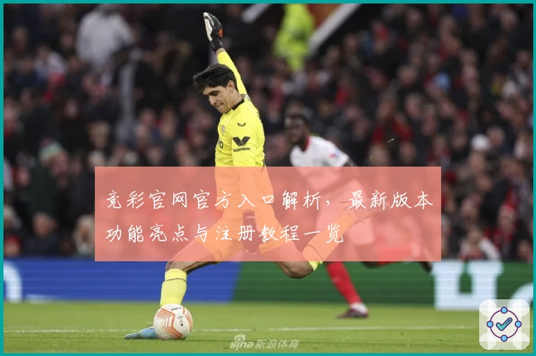 竞彩官网官方入口解析，最新版本功能亮点与注册教程一览