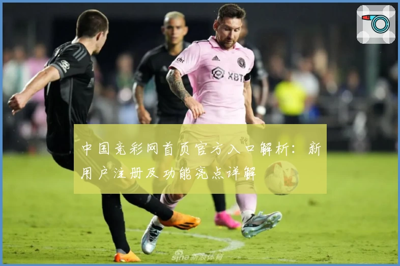 中国竞彩网首页官方入口解析：新用户注册及功能亮点详解